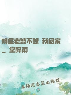 明星老婆不想讓我回家