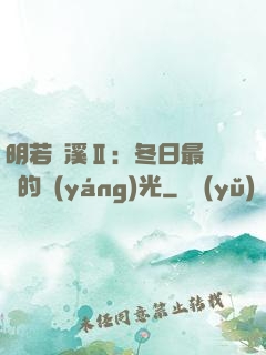 明若曉溪Ⅱ：冬日最燦爛的陽(yáng)光