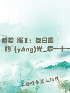 明若曉溪Ⅱ：冬日最燦爛的陽(yáng)光