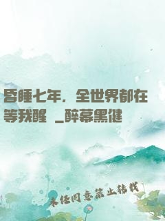 昏睡七年，全世界都在等我醒來