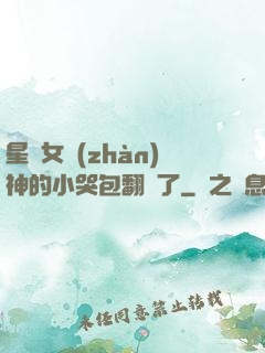星際女戰(zhàn)神的小哭包翻車了