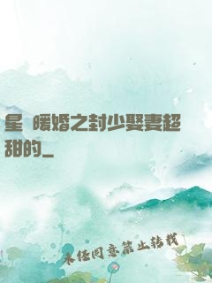 星際暖婚之封少娶妻超甜的
