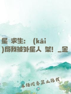 星際求生：開(kāi)局我被外星人綁架！
