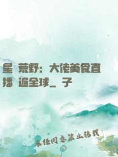 星際荒野：大佬美食直播紅遍全球