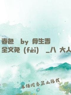 春色無邊by謎骨生香全文免費(fèi)閱讀