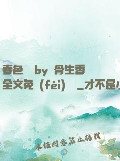 春色無邊by謎骨生香全文免費(fèi)閱讀