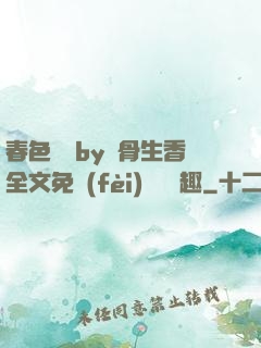 春色無邊by謎骨生香全文免費(fèi)閱讀筆趣
