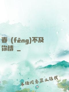 春風(fēng)不及你情長
