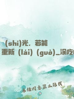 時(shí)光，若能重新來(lái)過(guò)
