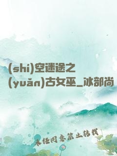 時(shí)空迷途之遠(yuǎn)古女巫