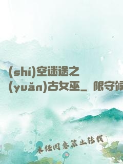 時(shí)空迷途之遠(yuǎn)古女巫