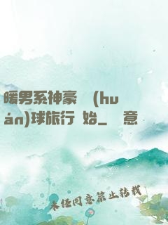 暖男系神豪從環(huán)球旅行開始