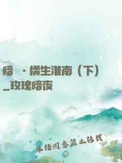 暗戀·橘生淮南（下）