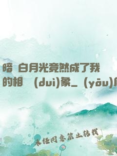 暗戀白月光竟然成了我的相親對(duì)象