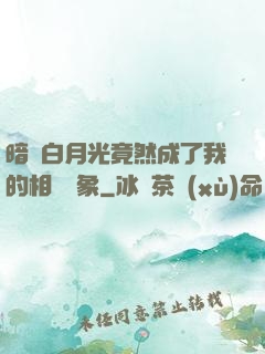 暗戀白月光竟然成了我的相親對象