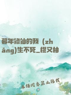 暮年修仙的我長(zhǎng)生不死