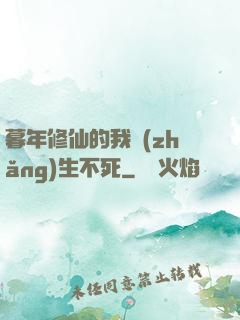 暮年修仙的我長(zhǎng)生不死