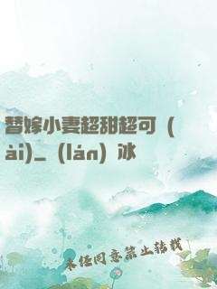 替嫁小妻超甜超可愛(ài)