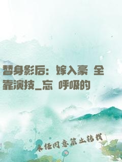 替身影后：嫁入豪門全靠演技