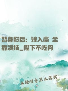 替身影后：嫁入豪門全靠演技