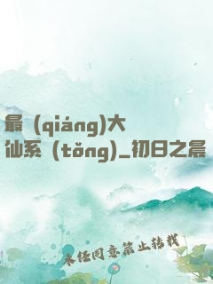 最強(qiáng)大仙系統(tǒng)