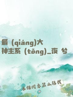 最強(qiáng)大神主系統(tǒng)