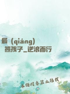 最強(qiáng)無敵熊孩子
