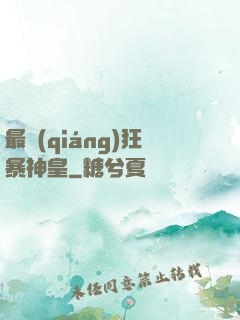 最強(qiáng)狂暴神皇
