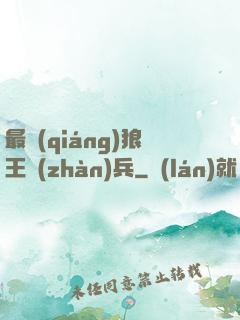 最強(qiáng)狼王戰(zhàn)兵
