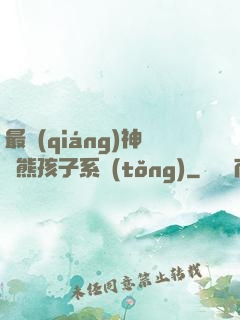 最強(qiáng)神級熊孩子系統(tǒng)