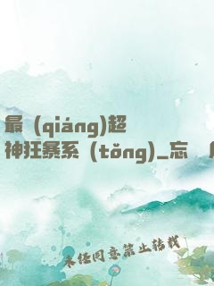 最強(qiáng)超神狂暴系統(tǒng)