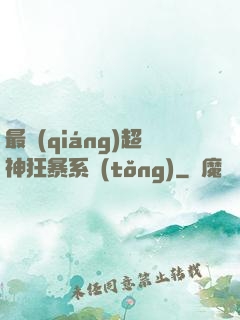最強(qiáng)超神狂暴系統(tǒng)