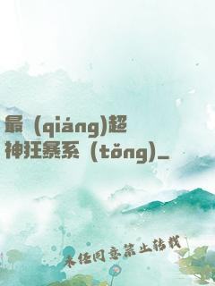 最強(qiáng)超神狂暴系統(tǒng)