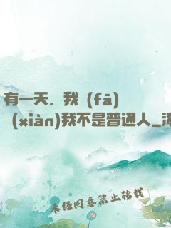 有一天，我發(fā)現(xiàn)我不是普通人