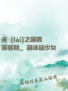 未來(lái)之萌妻等等我