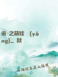 未來之萌娃難養(yǎng)