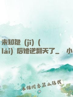 未知危機(jī)來(lái)臨后她逆翻天了