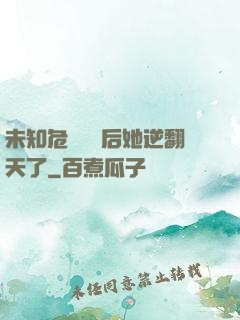 未知危機來臨后她逆翻天了