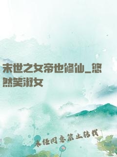 末世之女帝也修仙