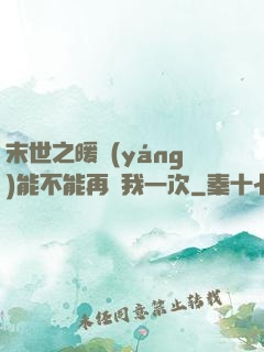 末世之暖陽(yáng)能不能再愛我一次