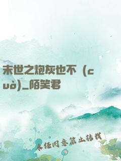 末世之炮灰也不錯(cuò)