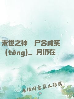 末世之神級喪尸合成系統(tǒng)