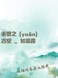 末世之遠(yuǎn)古空間