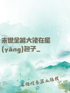 末世全能大佬在星際養(yǎng)包子