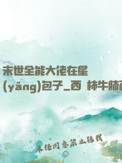 末世全能大佬在星際養(yǎng)包子