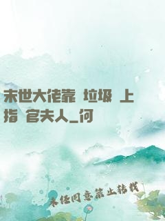 末世大佬靠撿垃圾當上指揮官夫人