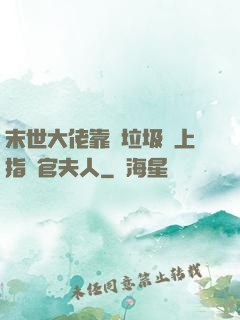 末世大佬靠撿垃圾當上指揮官夫人
