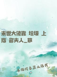 末世大佬靠撿垃圾當上指揮官夫人