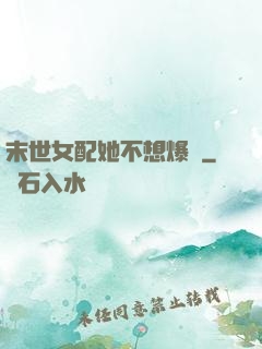 末世女配她不想爆紅