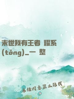 末世我有王者榮耀系統(tǒng)